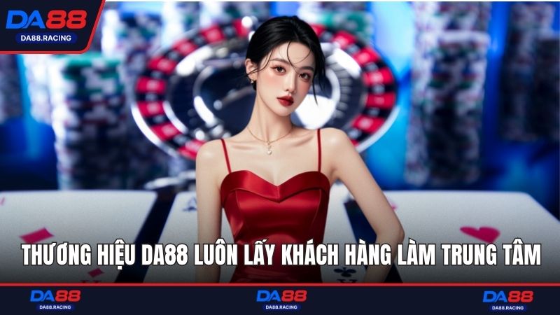 Thương hiệu DA88 luôn lấy khách hàng làm trung tâm